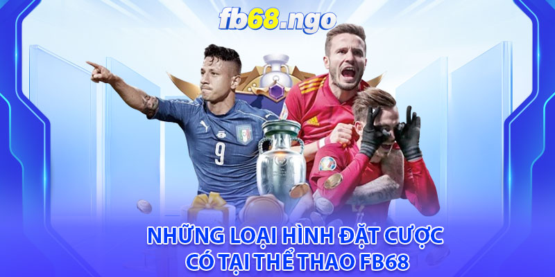 Thể Thao Fb68: Điểm Đến Hấp Dẫn Cho Những Tín Đồ Cá Cược 4 Những loại hình đặt cược có tại thể thao Fb68